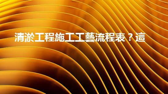 清淤工程施工工藝流程表？這樣做才規(guī)范！